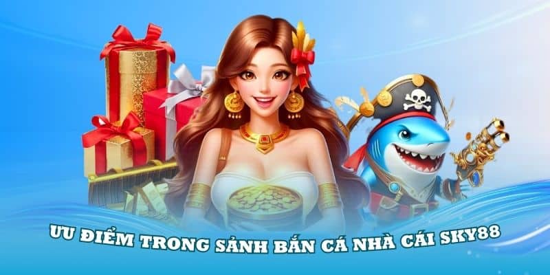 Khám phá các ưu điểm trong sảnh bắn cá nhà cái Sky88